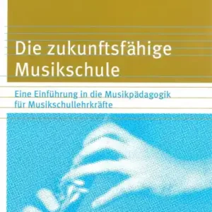 Die zukunftsfähige Musikschule Eine Einführung in die Musikpädagogik für Musikschullehrkräfte Preisreduziert