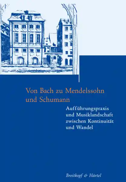 Von Bach zu Mendelssohn und Schumann Aufführungspraxis und Musiklandschaft zwischen Kontinuität und Top-Seller